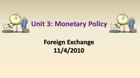 Unit 3: Monetary Policy Foreign Exchange 11/4/2010.