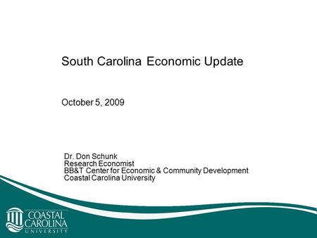 South Carolina Economic Update Dr. Don Schunk Research Economist BB&T Center for Economic & Community Development Coastal Carolina University October 5,