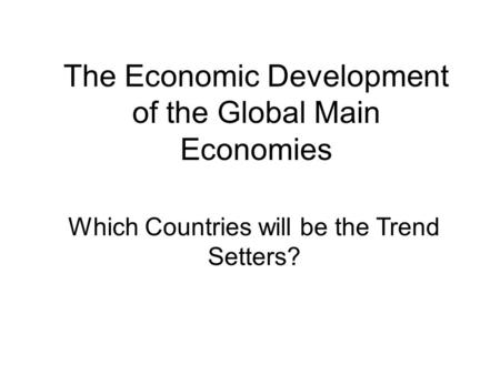 The Economic Development of the Global Main Economies Which Countries will be the Trend Setters?