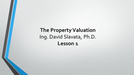 The Property Valuation Ing. David Slavata, Ph.D. Lesson 1.