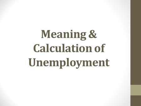 Meaning & Calculation of Unemployment. Objectives: How is unemployment measured and calculated? What is the relationship between the unemployment rate.