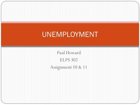 Paul Howard ELPS 302 Assignment 10 & 11 UNEMPLOYMENT.