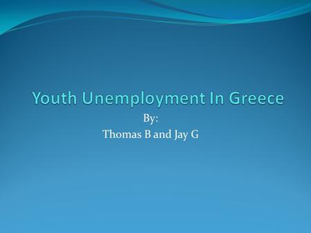 By: Thomas B and Jay G. Our claim Youth unemployment in Greece is rising each year and it needs to be stopped before it creates a bigger problem.