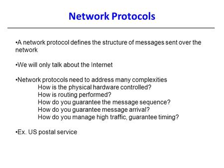 Network Protocols A network protocol defines the structure of messages sent over the network We will only talk about the Internet Network protocols need.