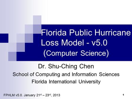 Florida Public Hurricane Loss Model - v5.0 ( Computer Science ) Dr. Shu-Ching Chen School of Computing and Information Sciences Florida International University.