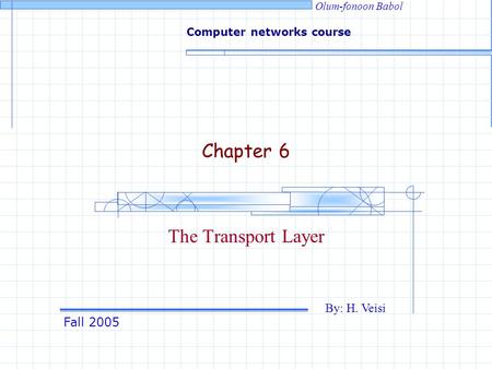 Fall 2005 By: H. Veisi Computer networks course Olum-fonoon Babol Chapter 6 The Transport Layer.