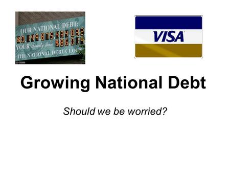 Growing National Debt Should we be worried?. Federal Deficit Federal Debt Leads to a larger $16.7 Trillion.