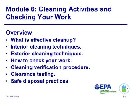 October 2011 6-1 Module 6: Cleaning Activities and Checking Your Work Overview What is effective cleanup? Interior cleaning techniques. Exterior cleaning.