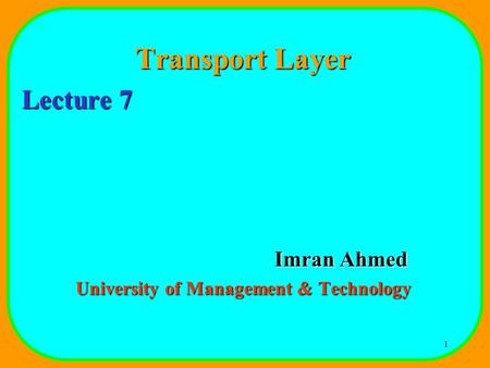 1 Transport Layer Lecture 7 Imran Ahmed University of Management & Technology.