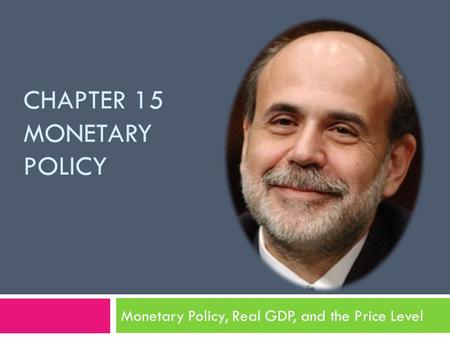 CHAPTER 15 MONETARY POLICY Monetary Policy, Real GDP, and the Price Level.