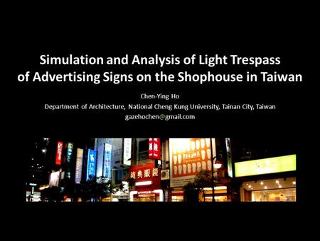 Simulation and Analysis of Light Trespass of Advertising Signs on the Shophouse in Taiwan Chen-Ying Ho Department of Architecture, National Cheng Kung.