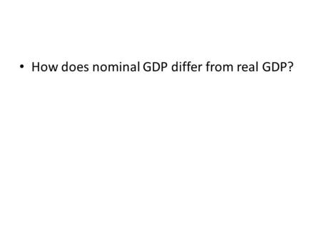 How does nominal GDP differ from real GDP?. Nominal = measures current prices Real = measured in constant/unchanging prices.