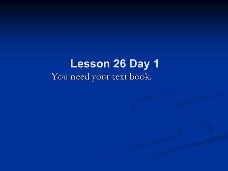 Lesson 26 Day 1 You need your text book..