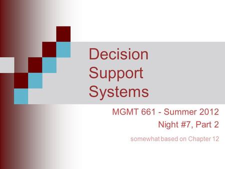 Decision Support Systems MGMT 661 - Summer 2012 Night #7, Part 2 somewhat based on Chapter 12.