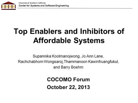 University of Southern California Center for Systems and Software Engineering Top Enablers and Inhibitors of Affordable Systems Supannika Koolmanojwong,