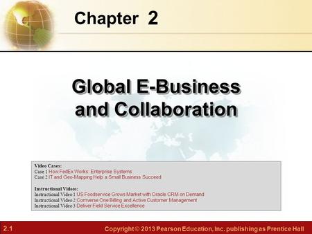 2.1 Copyright © 2013 Pearson Education, Inc. publishing as Prentice Hall 2 Chapter Global E-Business and Collaboration Video Cases: Case 1 How FedEx Works: