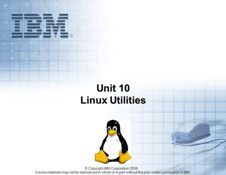 Course materials may not be reproduced in whole or in part without the prior written permission of IBM. 5.1 © Copyright IBM Corporation 2008 Unit 10 Linux.