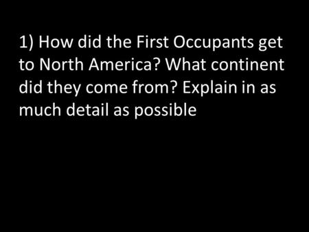 1) How did the First Occupants get to North America? What continent did they come from? Explain in as much detail as possible.