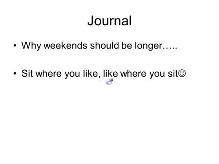 Journal Why weekends should be longer….. Sit where you like, like where you sit.