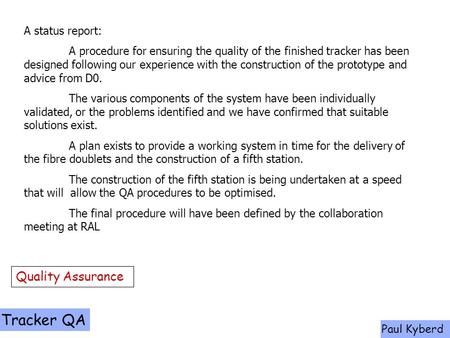 Tracker QA Paul Kyberd Quality Assurance A status report: A procedure for ensuring the quality of the finished tracker has been designed following our.