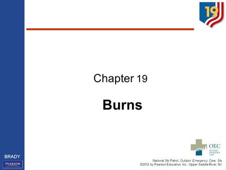 National Ski Patrol, Outdoor Emergency Care, 5/e ©2012 by Pearson Education, Inc., Upper Saddle River, NJ BRADY Burns Chapter 19.