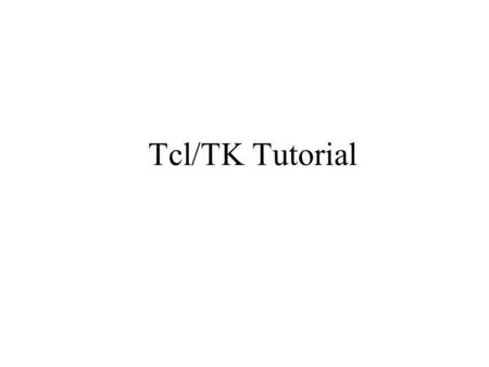 Tcl/TK Tutorial. 2 Learning Tcl/TK What is Tcl/TK? –An interpreted programming language Build on-the-fly commands, procedures Platform-independent Easy.