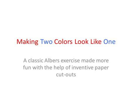 Making Two Colors Look Like One A classic Albers exercise made more fun with the help of inventive paper cut-outs.