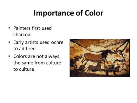 Importance of Color Painters first used charcoal Early artists used ochre to add red Colors are not always the same from culture to culture.