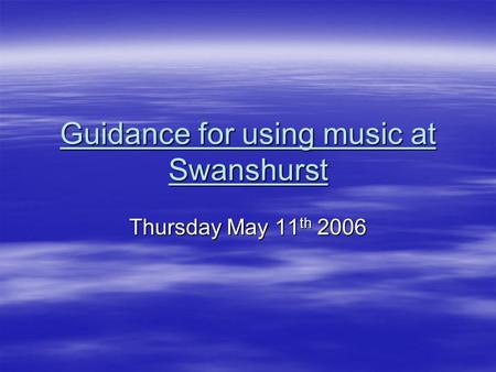 Guidance for using music at Swanshurst Thursday May 11 th 2006.