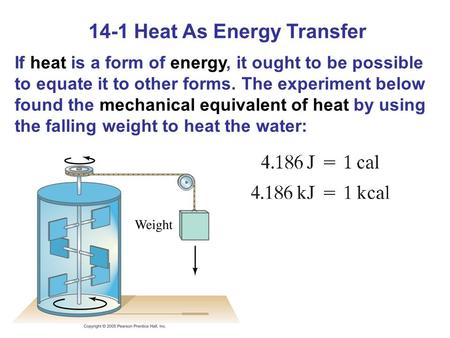 14-1 Heat As Energy Transfer If heat is a form of energy, it ought to be possible to equate it to other forms. The experiment below found the mechanical.