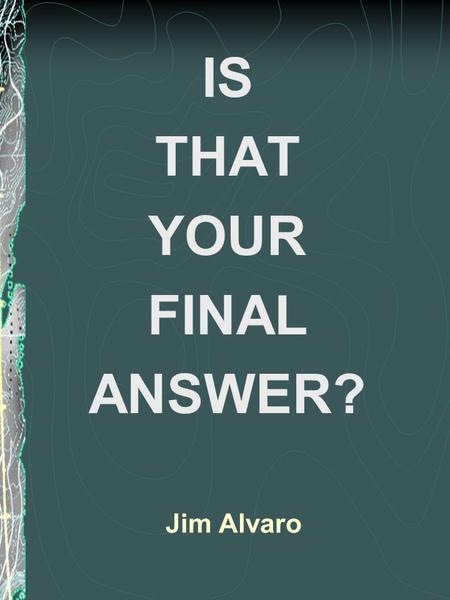 Jim Alvaro IS THAT YOUR FINAL ANSWER? Patriotism Nathan Hale 1776 “I only regret that I have only one life to lose for my country.”