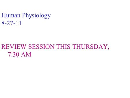 Human Physiology 8-27-11 REVIEW SESSION THIS THURSDAY, 7:30 AM.