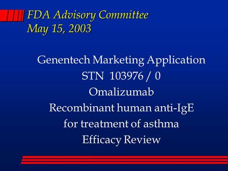 FDA Advisory Committee May 15, 2003 Genentech Marketing Application STN 103976 / 0 Omalizumab Recombinant human anti-IgE for treatment of asthma Efficacy.