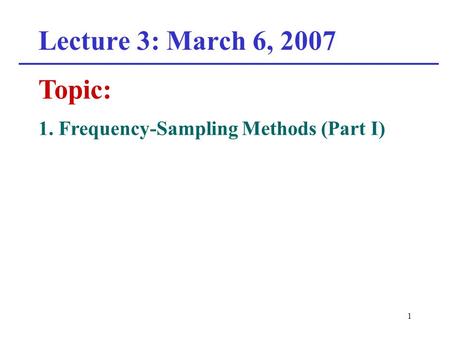 1 Lecture 3: March 6, 2007 Topic: 1. Frequency-Sampling Methods (Part I)