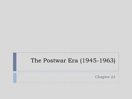 The Postwar Era (1945-1963) Chapter 23. President Harry S. Truman  High School Graduate  Democrat  Senator  April 12, 1945  Uninformed  Atomic Bomb.