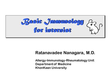 Basic Immunology for internist Basic Immunology for internist Ratanavadee Nanagara, M.D. Allergy-Immunology-Rheumatology Unit Department of Medicine KhonKaen.