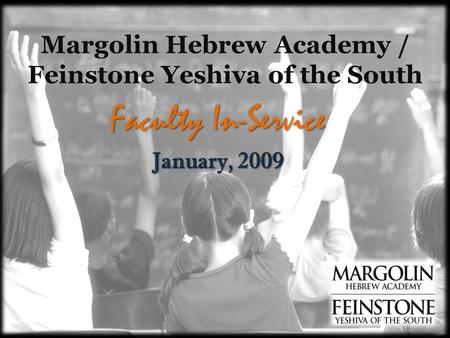 Margolin Hebrew Academy / Feinstone Yeshiva of the South Faculty In-Service January, 2009.