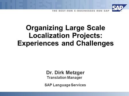 Organizing Large Scale Localization Projects: Experiences and Challenges Dr. Dirk Metzger Translation Manager SAP Language Services.