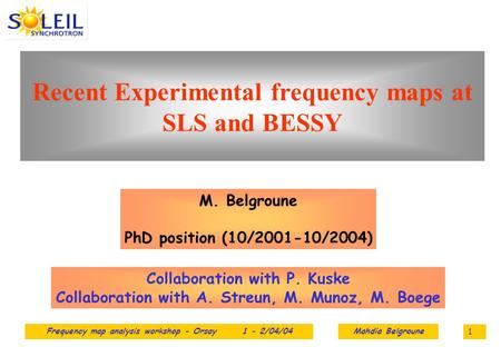 Frequency map analysis workshop - Orsay 1 - 2/04/04Mahdia Belgroune 1 Recent Experimental frequency maps at SLS and BESSY M. Belgroune PhD position (10/2001-10/2004)