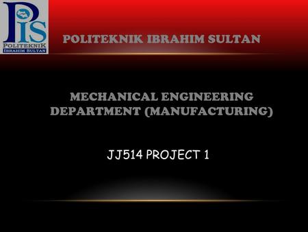 POLITEKNIK IBRAHIM SULTAN MECHANICAL ENGINEERING DEPARTMENT (MANUFACTURING) JJ514 PROJECT 1.