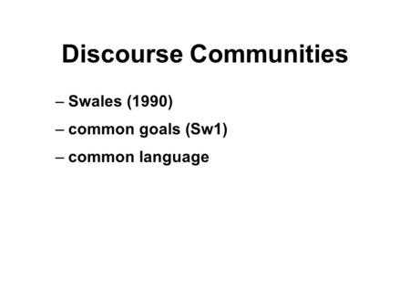 Discourse Communities –Swales (1990) –common goals (Sw1) –common language.