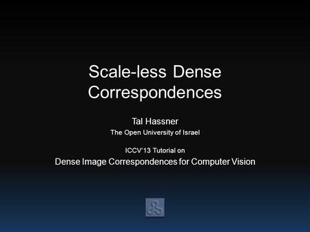 Scale-less Dense Correspondences Tal Hassner The Open University of Israel ICCV’13 Tutorial on Dense Image Correspondences for Computer Vision.