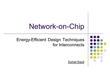 Network-on-Chip Energy-Efficient Design Techniques for Interconnects Suhail Basit.