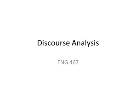 Discourse Analysis ENG 467. Introduction What is discourse analysis? Discourse analysis examines patterns of language across texts and considers the relationship.