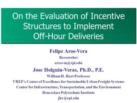 On the Evaluation of Incentive Structures to Implement Off-Hour Deliveries 1 Felipe Aros-Vera Researcher Jose Holguin-Veras, Ph.D., P.E.