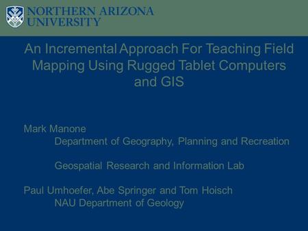 An Incremental Approach For Teaching Field Mapping Using Rugged Tablet Computers and GIS Mark Manone Department of Geography, Planning and Recreation Geospatial.