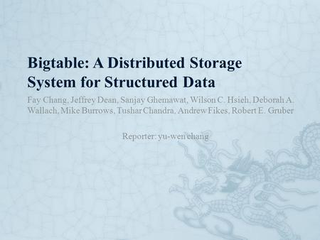 Bigtable: A Distributed Storage System for Structured Data Fay Chang, Jeffrey Dean, Sanjay Ghemawat, Wilson C. Hsieh, Deborah A. Wallach, Mike Burrows,