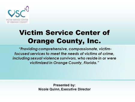 Victim Service Center of Orange County, Inc. “Providing comprehensive, compassionate, victim- focused services to meet the needs of victims of crime, including.