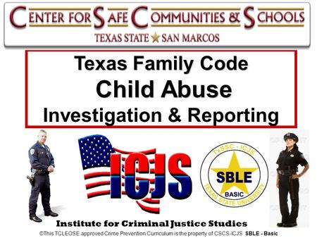 Institute for Criminal Justice Studies Texas Family Code Child Abuse Texas Family Code Child Abuse Investigation & Reporting ©This TCLEOSE approved Crime.