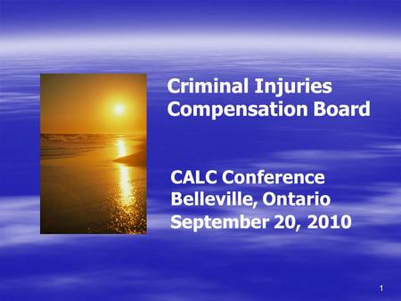 1 Criminal Injuries Compensation Board CALC Conference Belleville, Ontario September 20, 2010.